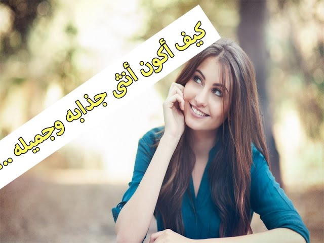 كيف اكون جميلة , كيف اتمتع بالجمال